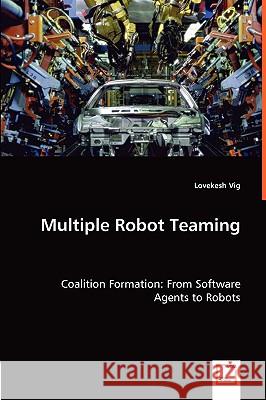 Multiple Robot Teaming - Coalition Formation: From Software Agents to Robots Vig, Lovekesh 9783639015638 VDM VERLAG DR. MULLER AKTIENGESELLSCHAFT & CO
