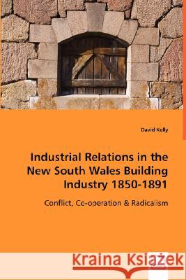 Industrial Relations in the New South Wales Building Industry 1850-1891 David Kelly 9783639015690