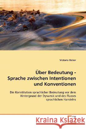 Über Bedeutung - Sprache zwischen Intentionen und  Konventionen : Die Konstitution sprachlicher Bedeutung vor dem Hintergrund der Dynamik und des Flusses sprachlichen Handelns Eicker, Victoria 9783639016482