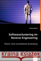 Softwareclustering im Reverse Engineering : Theorie, Tools und praktische Anwendung Bernd, Thomas   9783639016680