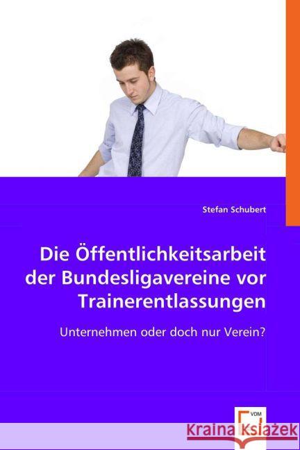 Die Öffentlichkeitsarbeit der Bundesligavereine vor Trainerentlassungen : Unternehmen oder doch nur Verein? Schubert, Stefan 9783639018554 VDM Verlag Dr. Müller