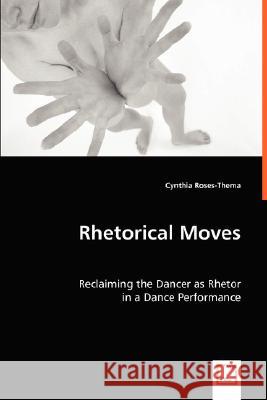 Rhetorical Moves: Reclaiming the Dancer as Rhetor Roses-Thema, Cynthia 9783639018974 VDM VERLAG DR. MULLER AKTIENGESELLSCHAFT & CO