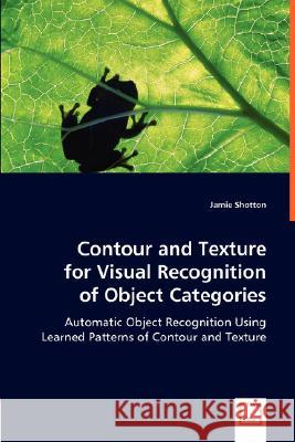 Contour and Texture for Visual Recognition of Object Categories Jamie Shotton 9783639019704 VDM VERLAG DR. MULLER AKTIENGESELLSCHAFT & CO