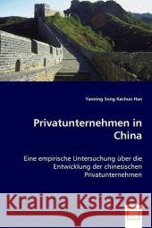 Privatunternehmen in China : Eine empirische Untersuchung über die Entwicklung der chinesischen Privatunternehmen Song, Yanning; Han, Kechun 9783639020267