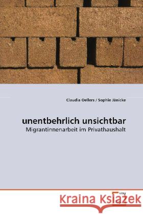 unentbehrlich unsichtbar : Migrantinnenarbeit im Privathaushalt Oellers, Claudia 9783639020823