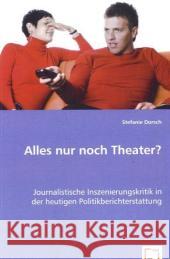 Alles nur noch Theater? : Journalistische Inszenierungskritik in der heutigen Politikberichterstattung Dorsch, Stefanie 9783639021028