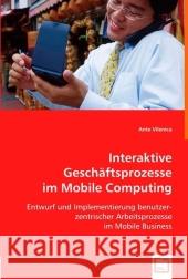 Interaktive Geschäftsprozesse im Mobile Computing : Entwurf und Implementierung benutzer-zentrischer Arbeitsprozesse im Mobile Business Vilenica, Ante 9783639021226