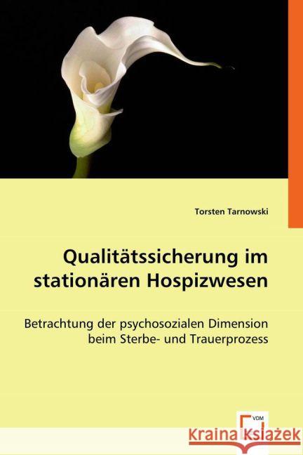 Qualitätssicherung im stationären Hospizwesen : Betrachtung der psychosozialen Dimension beim Sterbe- und Trauerprozess Tarnowski, Torsten 9783639022995 VDM Verlag Dr. Müller