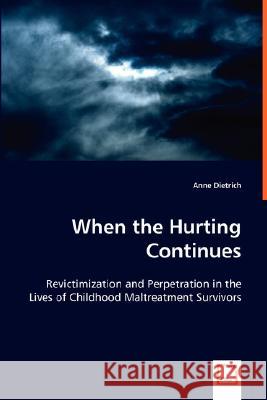 When the Hurting Continues: Revictimization and Perpetration in the Lives of Childhood Maltreatment Survivors Dietrich, Anne 9783639023459