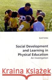 Social Development and Learning in Physical Education : An Investigation Fortes, Scott 9783639023664