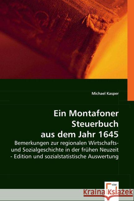 Ein Montafoner Steuerbuch aus dem Jahr 1645 : Bemerkungen zur regionalen Wirtschafts- und Sozialgeschichte in der frühen Neuzeit - Edition und sozialstatistische Auswertung Kasper, Michael 9783639023831