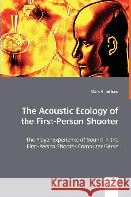 The Acoustic Ecology of the First-Person Shooter Mark Grimshaw 9783639024081 VDM VERLAG DR. MULLER AKTIENGESELLSCHAFT & CO