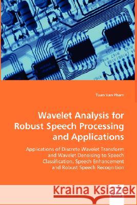 Wavelet Analysis for Robust Speech Processing and Applications Tuan Van Pham 9783639024166