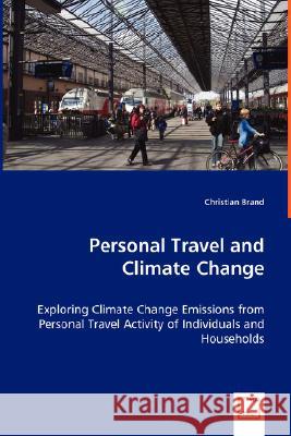 Personal Travel and Climate Change - Exploring Climate Change Emissions from Personal Travel Activity of Individuals and Households Christian Brand 9783639025071