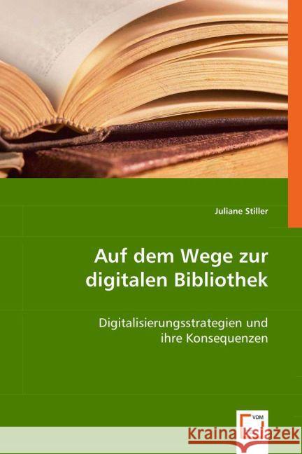 Auf dem Wege zur digitalen Bibliothek : Digitalisierungsstrategien und ihre Konsequenzen Stiller, Juliane 9783639025200