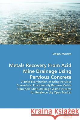 Metals Recovery From Acid Mine Drainage Using Pervious Concrete Majersky, Gregory 9783639026184 VDM Verlag
