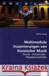 Multimediale Inszenierungen von klassischer Musik : Theorie - Dramaturgie - Rezeptionsverhalten König, Barbara 9783639026450