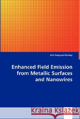 Enhanced Field Emission from Metallic Surfaces and Nanowires Arti Dangwal-Pandey 9783639026467