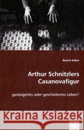 Arthur Schnitzlers Casanovafigur : Gesteigertes oder gescheitertes Leben? Köber, Beatrix 9783639026719