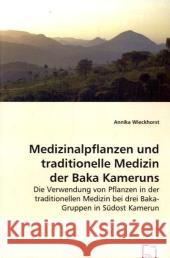 Medizinalpflanzen und traditionelle Medizin der Baka Kameruns : Die Verwendung von Pflanzen in der traditionellen Medizin bei drei Baka-Gruppen in Südost Kamerun Wieckhorst, Annika 9783639026900 VDM Verlag Dr. Müller