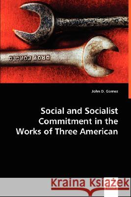 Social and Socialist Commitment in the Works of Three American Authors John D. Gomez 9783639027662