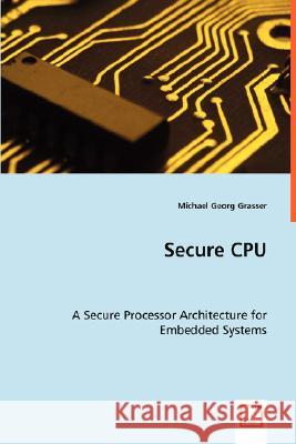 Secure CPU - A Secure Processor Architecture for Embedded Systems Michael Georg Grasser 9783639027839 VDM VERLAG DR. MULLER AKTIENGESELLSCHAFT & CO