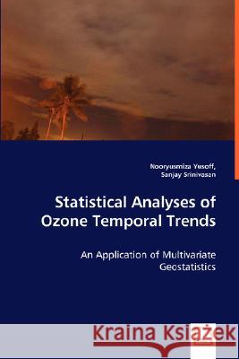 Statistical Analyses of Ozone Temporal Trends - An Application of Multivariate Geostatistics Nooryusmiza Yusoff Sanjay Srinivasan 9783639027938