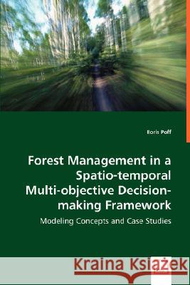 Forest Management in a Spatio-temporal Multi-objective Decision-making Framework Poff, Boris 9783639028607 VDM VERLAG DR. MULLER AKTIENGESELLSCHAFT & CO