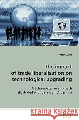 The impact of trade liberalisation on technological upgrading Arza, Valeria 9783639028812 VDM Verlag