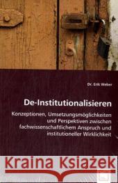 De-Institutionalisieren : Konzeptionen, Umsetzungsmöglichkeiten und Perspektiven zwischen fachwissenschaftlichem Anspruch und institutioneller Wirklichkeit Weber, Erik 9783639029147 VDM Verlag Dr. Müller