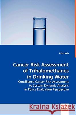 Cancer Risk Assessment of Trihalomethanes in Drinking Water I-Yen Richard Yeh 9783639029154 VDM Verlag