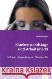 Krankenstandstage und Arbeitsmarkt : Einflüsse - Auswirkungen - Standpunkte Stiglitz, Bernhard 9783639029727