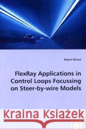 FlexRay Applications in Control Loops Focussing on Steer-by-wire Models Michel, Robert 9783639029857