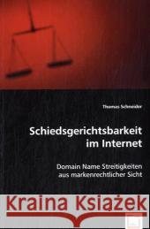 Schiedsgerichtsbarkeit im Internet : Domain Name Streitigkeiten aus markenrechtlicher Sicht Schneider, Thomas 9783639030204