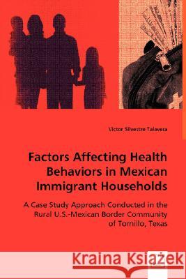 Factors Affecting Health Behaviors in Mexican Immigrant Households Victor Silvestre Talavera 9783639030303 VDM VERLAG DR. MULLER AKTIENGESELLSCHAFT & CO