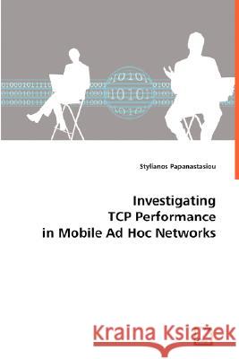 Investigating TCP Performance in Mobile Ad Hoc Networks Stylianos Papanastasiou 9783639030358 VDM VERLAG DR. MULLER AKTIENGESELLSCHAFT & CO