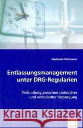 Entlassungsmanagement unter DRG-Regularien : Verbindung zwischen stationärer und ambulanter Versorgung Wehrmann, Stephanie 9783639030921