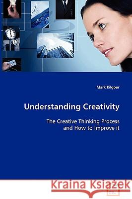 Understanding Creativity Mark Kilgour 9783639030952