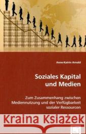 Soziales Kapital und Medien : Zum Zusammenhang zwischen Mediennutzung und der Verfügbarkeit sozialer Ressourcen Arnold, Anne-Katrin   9783639031034