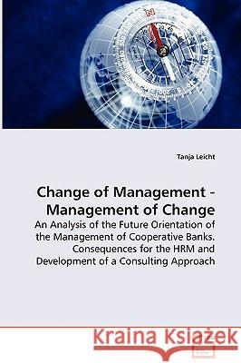Change of Management - Management of Change - An Analysis of the Future Orientation of the Management of Cooperative Banks. Consequences for the HRM a Leicht, Tanja 9783639031249