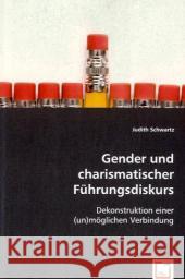 Gender und charismatischer Führungsdiskurs : Dekonstruktion einer (un)möglichen Verbindung Schwartz, Judith 9783639033564