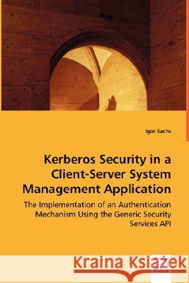 Kerberos Security in a Client-Server System Management Application Igor Sachs 9783639033960 VDM VERLAG DR. MULLER AKTIENGESELLSCHAFT & CO