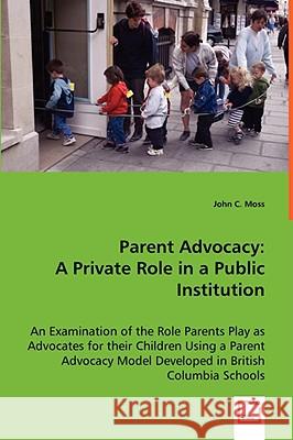 Parent Advocacy: A Private Role in a Public Institution Moss, John C. 9783639034080