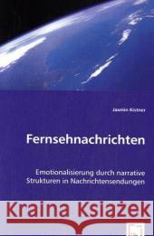 Fernsehnachrichten : Emotionalisierung durch narrative Strukturen in Nachrichtensendungen Kistner, Jasmin 9783639034851