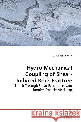Hydro-Mechanical Coupling of Shear-Induced Rock Fracture Jeoungseok Yoon 9783639035025