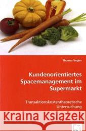 Kundenorientiertes Spacemanagement im Supermarkt : Transaktionskostentheoretische Untersuchung Vogler, Thomas 9783639035124