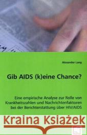 Gib AIDS (k)eine Chance? : Eine empirische Analyse zur Rolle von Krankheitszahlen und Nachrichtenfaktoren bei der Berichterstattung über HIV/AIDS Lang, Alexander 9783639035131