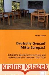 Deutsche Grenze? Mitte Europas? : Schulische Geschichtsvermittlung und Heimatkunde im Saarland 1935-1970 Krieger, Martin 9783639035360 VDM Verlag Dr. Müller