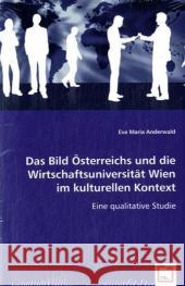 Das Bild Österreichs und die Wirtschaftsuniversität Wien im kulturellen Kontext : Eine qualitative Studie Anderwald, Eva M.   9783639035377