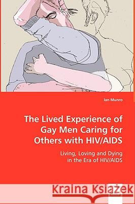 The Lived Experience of Gay Men Caring for Others with HIV/AIDS Ian Munro 9783639035810 VDM VERLAG DR. MULLER AKTIENGESELLSCHAFT & CO